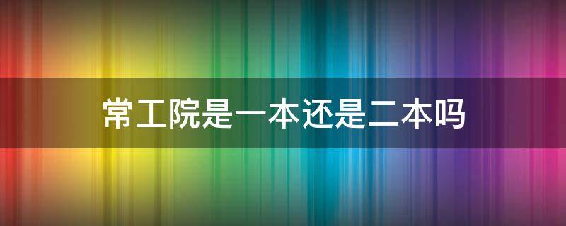 常工院是一本还是二本吗（常州理工学院是一本还是二本）