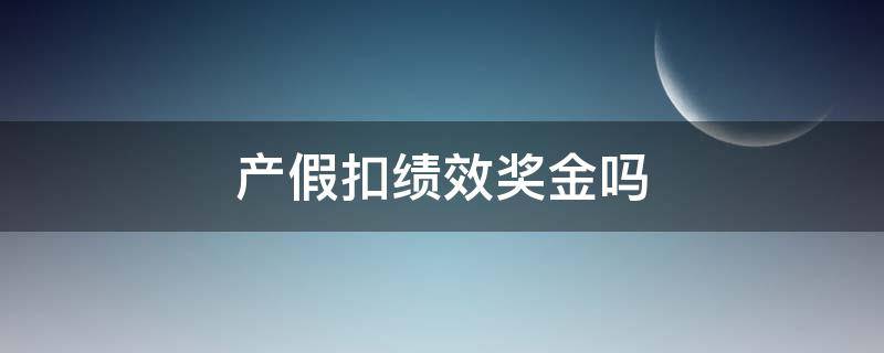 产假扣绩效奖金吗（产假能扣绩效奖金吗）