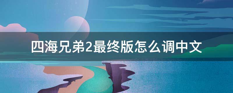 四海兄弟2最终版怎么调中文 四海兄弟2最终版怎么调中文为什么我找不到steam.emu