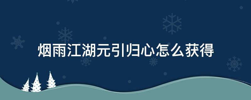 烟雨江湖元引归心怎么获得 烟雨江湖元引归心决怎么获得