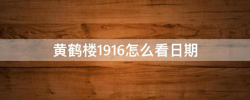 黄鹤楼1916怎么看日期 黄鹤楼1916日期在哪里