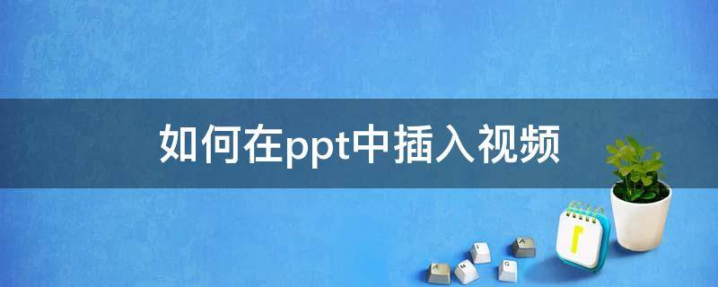 如何在ppt中插入视频（如何在ppt里加视频链接）