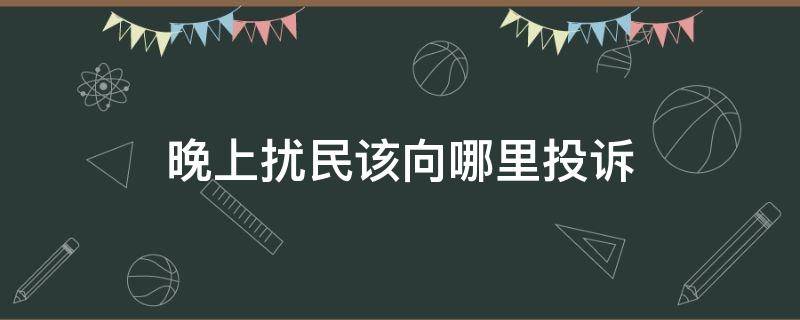 晚上扰民该向哪里投诉 楼上晚上扰民该向哪里投诉