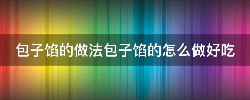 包子馅的做法包子馅的怎么做好吃 包子馅做法大全窍门