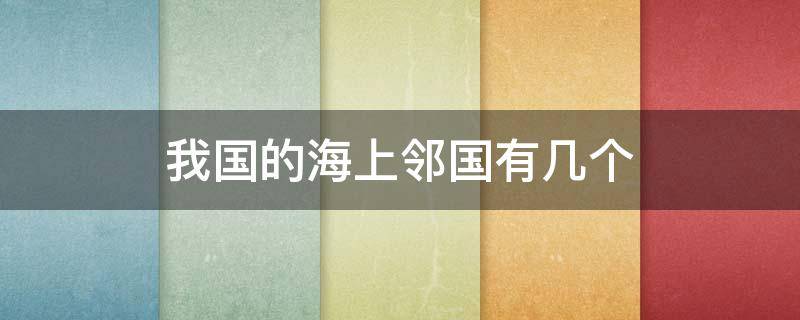 我国的海上邻国有几个 我国海上邻国一共有几个