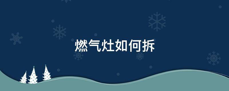 燃气灶如何拆 燃气灶如何拆卸图解