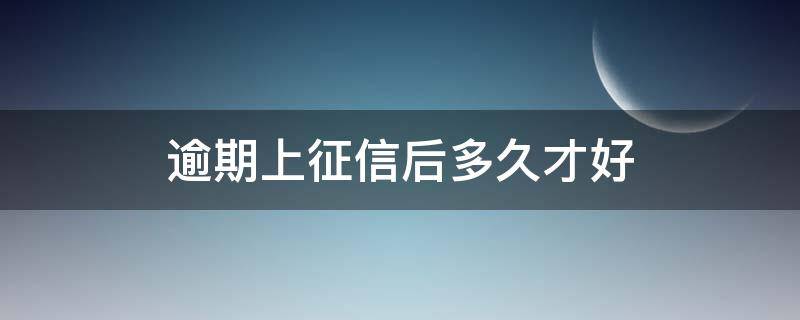 逾期上征信后多久才好（征信有逾期要多久才好）