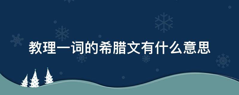 教理一词的希腊文有什么意思（天主教教理一词的希腊文有什么意思）