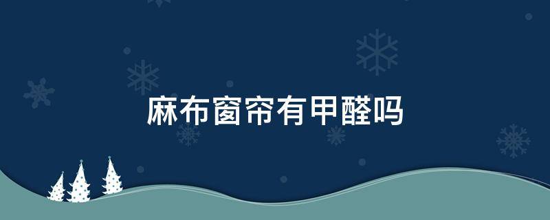 麻布窗帘有甲醛吗 棉布窗帘有甲醛吗