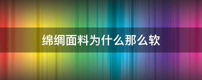 绵绸面料为什么那么软 绵绸面料好吗