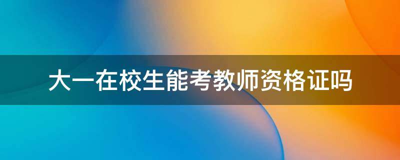 大一在校生能考教师资格证吗 大一的学生能考教师资格证吗