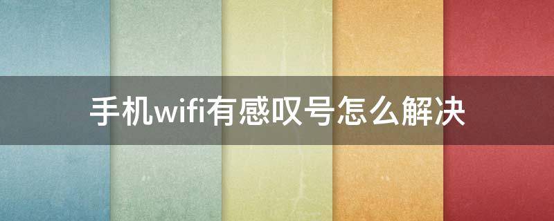 手机wifi有感叹号怎么解决 手机wifi有感叹号解决方案