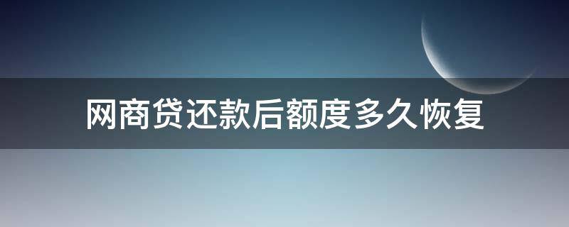 网商贷还款后额度多久恢复（网商贷的额度还了还可以恢复以前的额度吗）