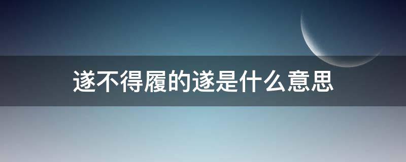 遂不得履的遂是什么意思 遂不得履的意思遂是什么意思