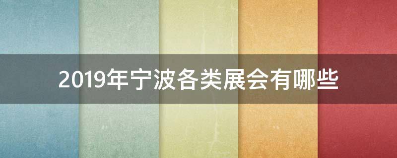 2019年宁波各类展会有哪些 宁波展会时间