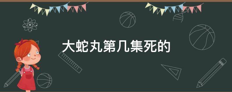 大蛇丸第几集死的 火影忍者大蛇丸第几集死的