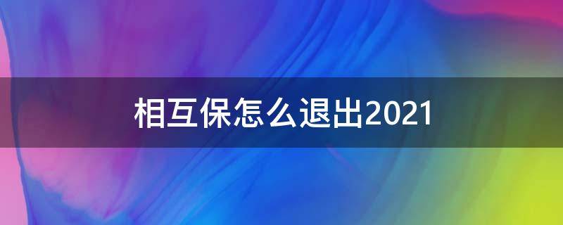 相互保怎么退出2021（相互保怎么退出来图片步骤）