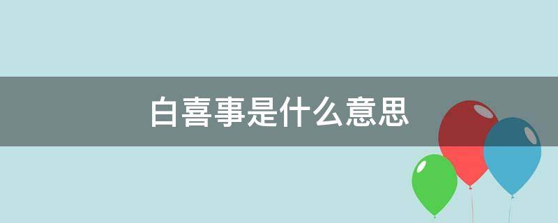 白喜事是什么意思 梦见别人家做白喜事是什么意思