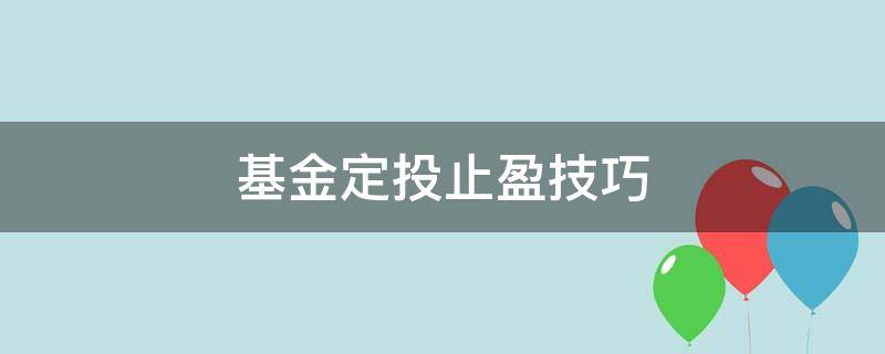 基金定投止盈技巧 基金定投怎样止盈