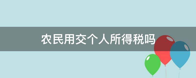 农民用交个人所得税吗 农民工交个人所得税吗?