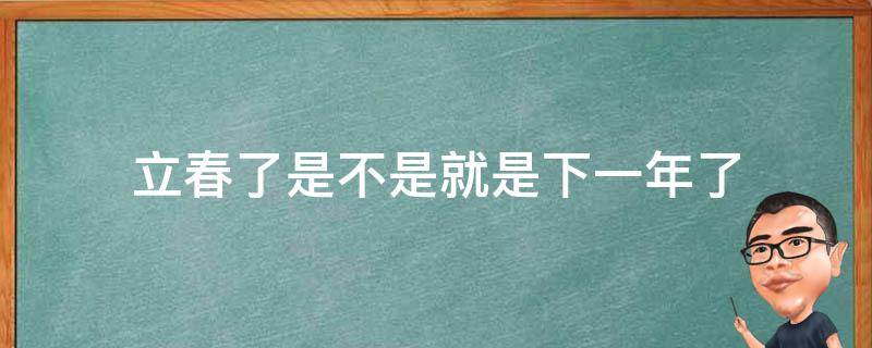 立春了是不是就是下一年了 立春就是下一年了吗