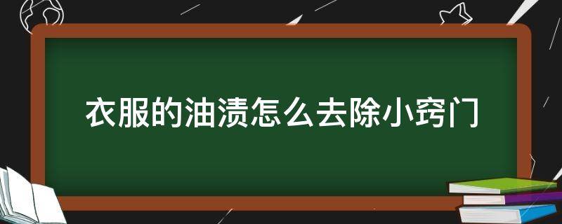 衣服的油渍怎么去除小窍门（衣服的油渍怎样去除）