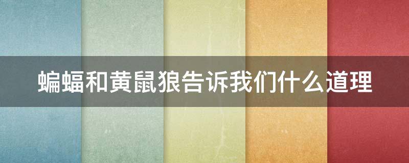 蝙蝠和黄鼠狼告诉我们什么道理（蝙蝠和黄鼠狼告诉我们什么道理和启示）