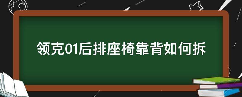 领克01后排座椅靠背如何拆（领克前排座椅怎么拆）