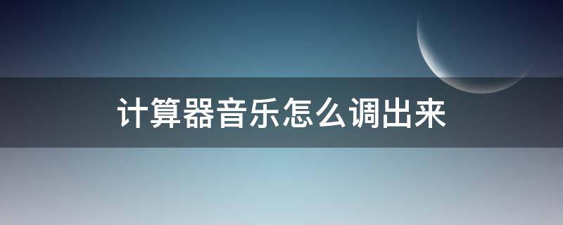 计算器音乐怎么调出来 计算器音乐怎么调出来视频