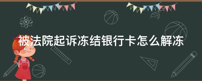 被法院起诉冻结银行卡怎么解冻（被法院起诉冻结银行卡怎么解冻账户）