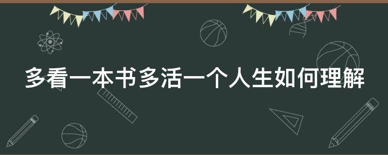 多看一本书多活一个人生如何理解 多看一本书多活一个人生怎么理解