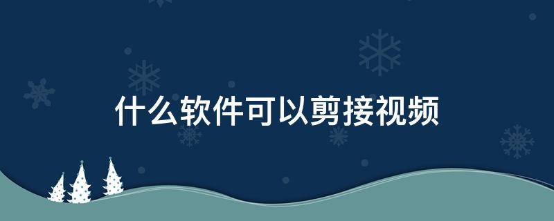 什么软件可以剪接视频 什么软件可以剪辑视频尺寸的大小