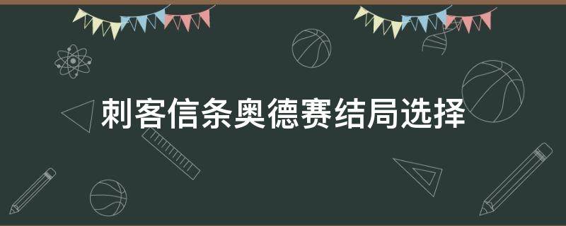 刺客信条奥德赛结局选择（刺客信条奥德赛最终结局是什么）