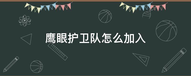 鹰眼护卫队怎么加入（鹰眼护卫队怎么加入观战）