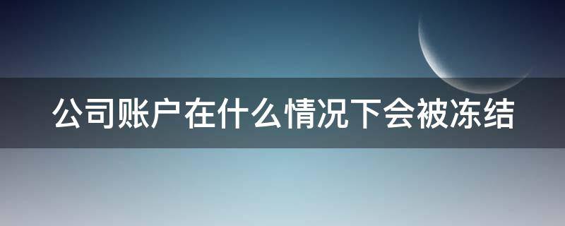 公司账户在什么情况下会被冻结 公司账户在什么情况下会被停用