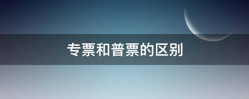 专票和普票的区别（专票和普票的区别在哪里）