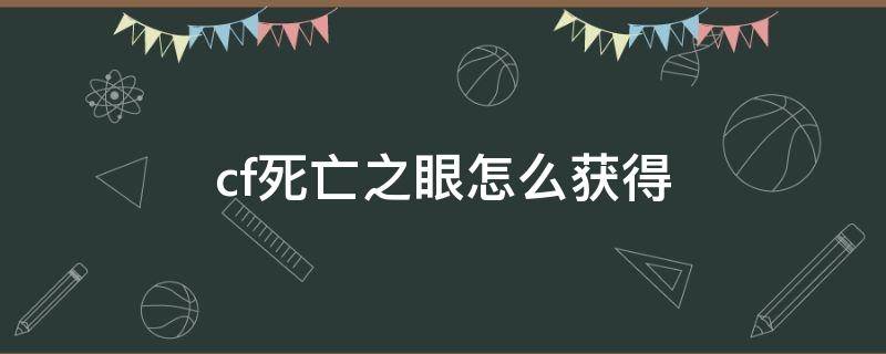 cf死亡之眼怎么获得 cf端游死亡之眼获取方法