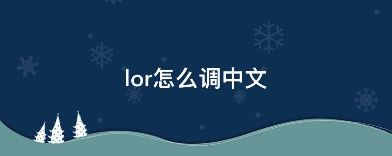 lor怎么调中文（lor怎么调中文语音）