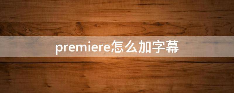 premiere怎么加字幕 adobe premiere pro怎么加字幕