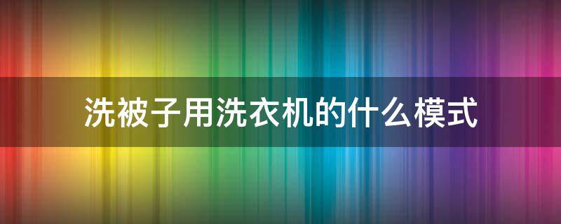 洗被子用洗衣机的什么模式（洗衣服洗被子用什么模式）