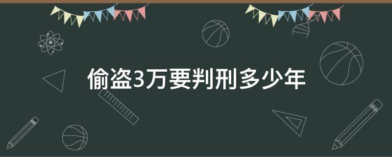 偷盗3万要判刑多少年 偷盗三万左右需要判刑多久