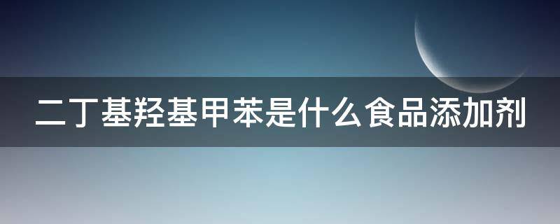 二丁基羟基甲苯是什么食品添加剂 二丁基羟基甲苯是什么食品添加剂孕妇可以吃吗