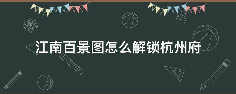 江南百景图怎么解锁杭州府（江南百景图怎样解锁杭州府）