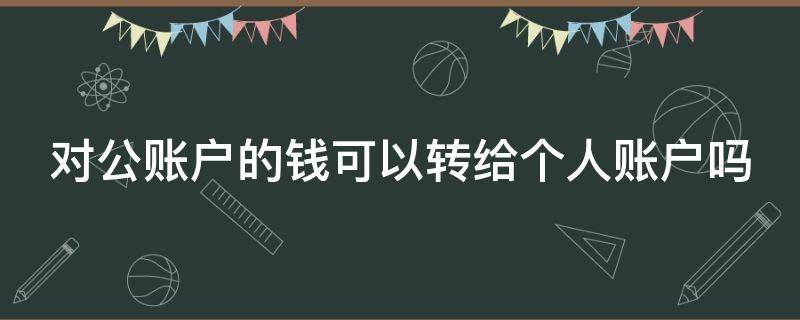 对公账户的钱可以转给个人账户吗 对公账户的钱可以转给个人账户吗安全吗