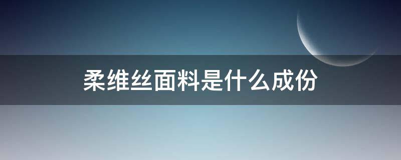 柔维丝面料是什么成份 柔丝缎是什么面料