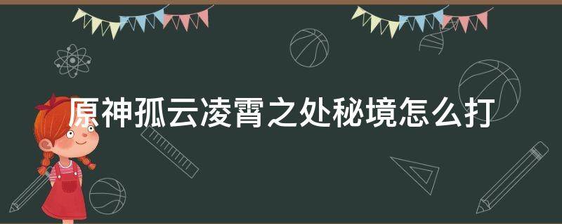 原神孤云凌霄之处秘境怎么打 原神孤云凌霄之处秘境怎么去