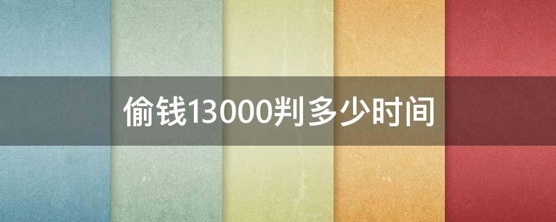 偷钱13000判多少时间（偷13000元判多长时间）