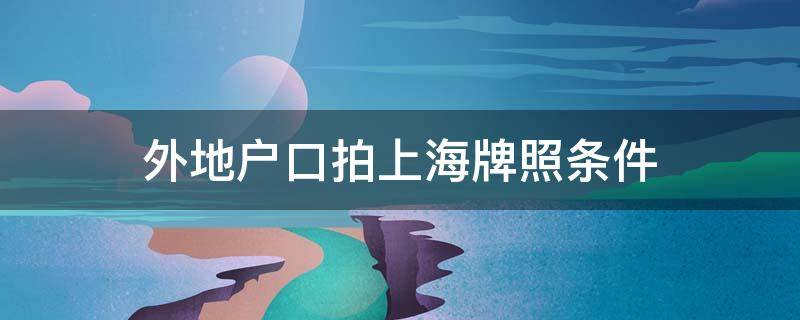 外地户口拍上海牌照条件 外地户口上海拍牌要求