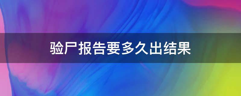 验尸报告要多久出结果（验尸报告能验出什么）