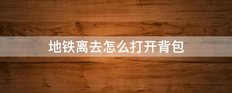 地铁离去怎么打开背包 地铁离去怎么打开背包?